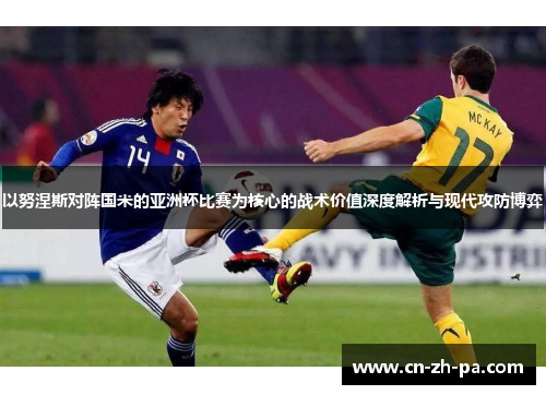 以努涅斯对阵国米的亚洲杯比赛为核心的战术价值深度解析与现代攻防博弈