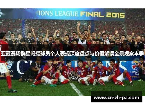 亚冠赛场群星闪耀球员个人表现深度盘点与价值解读全景观察本季 亚冠赛场群星闪耀球员个人表现深度盘点与价值解读全景观察本季