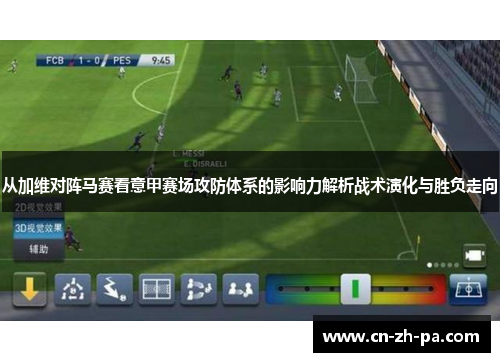 从加维对阵马赛看意甲赛场攻防体系的影响力解析战术演化与胜负走向
