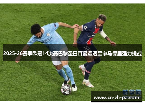 2025-26赛季欧冠14决赛巴黎圣日耳曼遭遇皇家马德里强力挑战 2025-26赛季欧冠14决赛巴黎圣日耳曼遭遇皇家马德里强力挑战