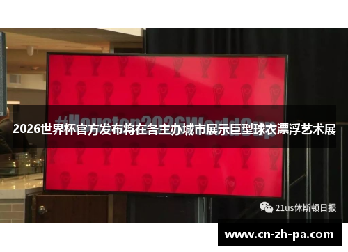 2026世界杯官方发布将在各主办城市展示巨型球衣漂浮艺术展
