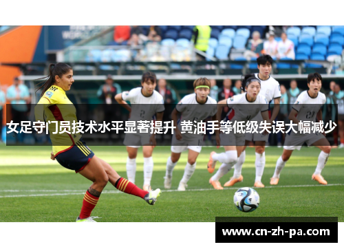 女足守门员技术水平显著提升 黄油手等低级失误大幅减少
