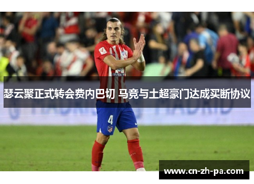 瑟云聚正式转会费内巴切 马竞与土超豪门达成买断协议