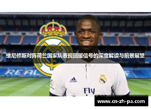维尼修斯对阵荷兰国家队表现回暖信号的深度解读与前景展望