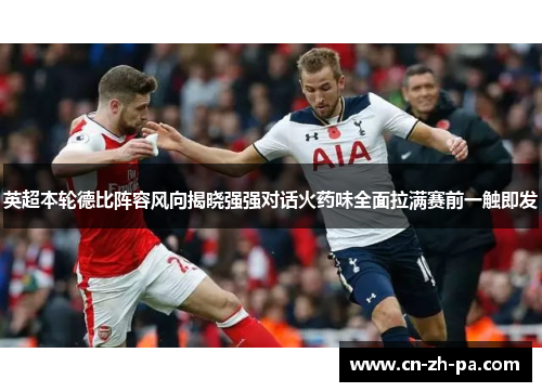 英超本轮德比阵容风向揭晓强强对话火药味全面拉满赛前一触即发