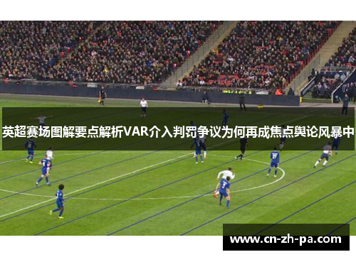 英超赛场图解要点解析VAR介入判罚争议为何再成焦点舆论风暴中 英超赛场图解要点解析VAR介入判罚争议为何再成焦点舆论风暴中