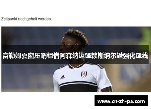 富勒姆夏窗压哨租借阿森纳边锋赖斯纳尔逊强化锋线 富勒姆夏窗压哨租借阿森纳边锋赖斯纳尔逊强化锋线