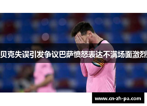 贝克失误引发争议巴萨愤怒表达不满场面激烈 贝克失误引发争议巴萨愤怒表达不满场面激烈