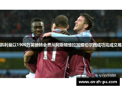 凯利曼以1900万英镑转会费从阿斯顿维拉加盟切尔西成功完成交易