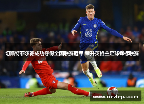 切斯特菲尔德成功夺得全国联赛冠军 荣升英格兰足球锦标联赛