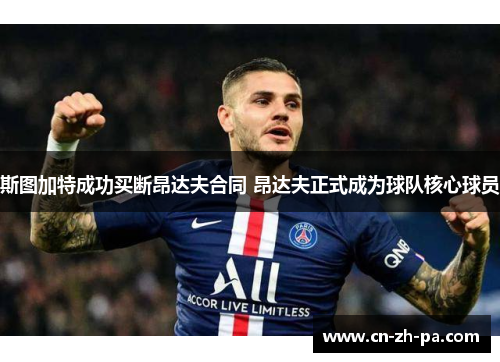 斯图加特成功买断昂达夫合同 昂达夫正式成为球队核心球员 斯图加特成功买断昂达夫合同 昂达夫正式成为球队核心球员