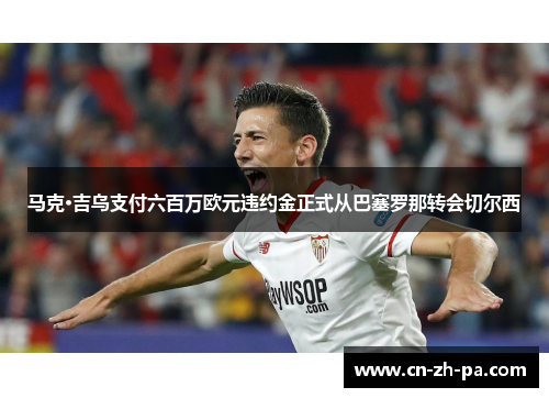 马克·吉乌支付六百万欧元违约金正式从巴塞罗那转会切尔西 马克·吉乌支付六百万欧元违约金正式从巴塞罗那转会切尔西