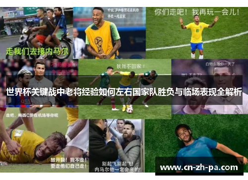 世界杯关键战中老将经验如何左右国家队胜负与临场表现全解析 世界杯关键战中老将经验如何左右国家队胜负与临场表现全解析