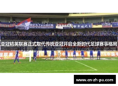 亚冠精英联赛正式取代传统亚冠开启全新时代足球赛事格局 亚冠精英联赛正式取代传统亚冠开启全新时代足球赛事格局