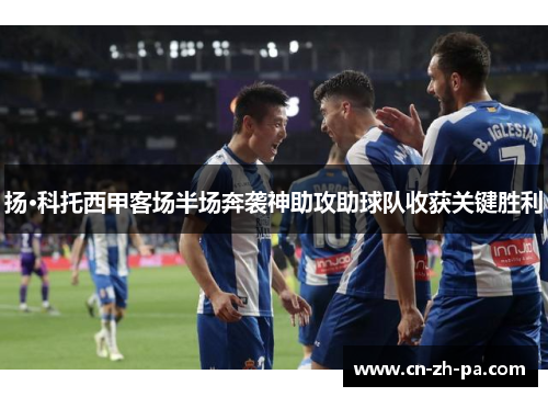扬·科托西甲客场半场奔袭神助攻助球队收获关键胜利 扬·科托西甲客场半场奔袭神助攻助球队收获关键胜利
