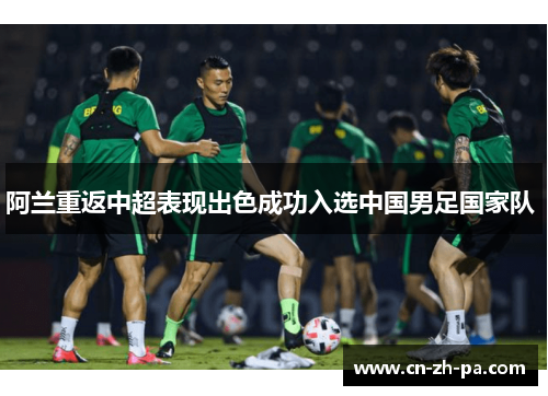阿兰重返中超表现出色成功入选中国男足国家队 