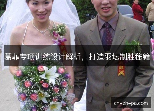 葛菲专项训练设计解析，打造羽坛制胜秘籍